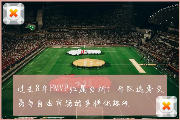 过去8年FMVP归属分析：母队选秀交易与自由市场的多样化路径