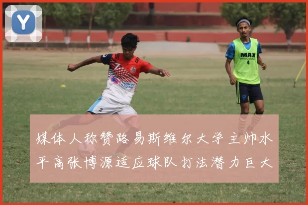 媒体人称赞路易斯维尔大学主帅水平高张博源适应球队打法潜力巨大