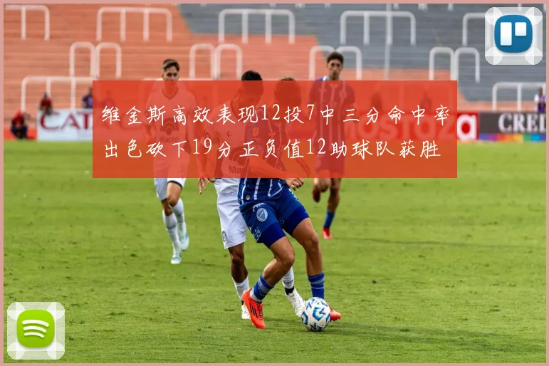维金斯高效表现12投7中三分命中率出色砍下19分正负值12助球队获胜