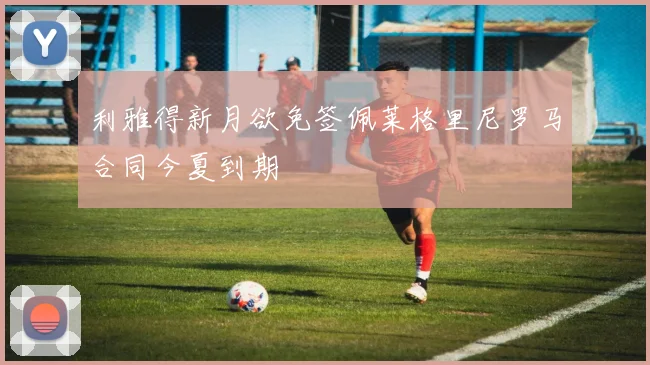 利雅得新月欲免签佩莱格里尼罗马合同今夏到期