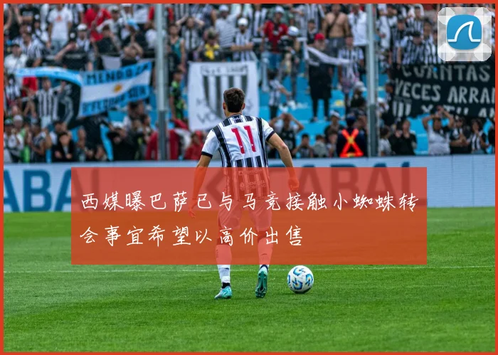 西媒曝巴萨已与马竞接触小蜘蛛转会事宜希望以高价出售