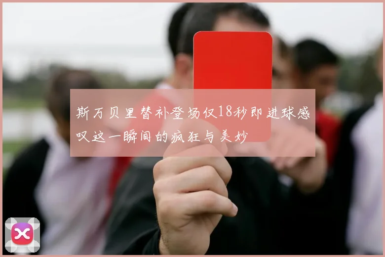 斯万贝里替补登场仅18秒即进球感叹这一瞬间的疯狂与美妙