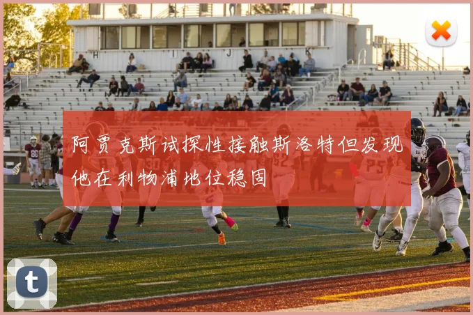阿贾克斯试探性接触斯洛特但发现他在利物浦地位稳固
