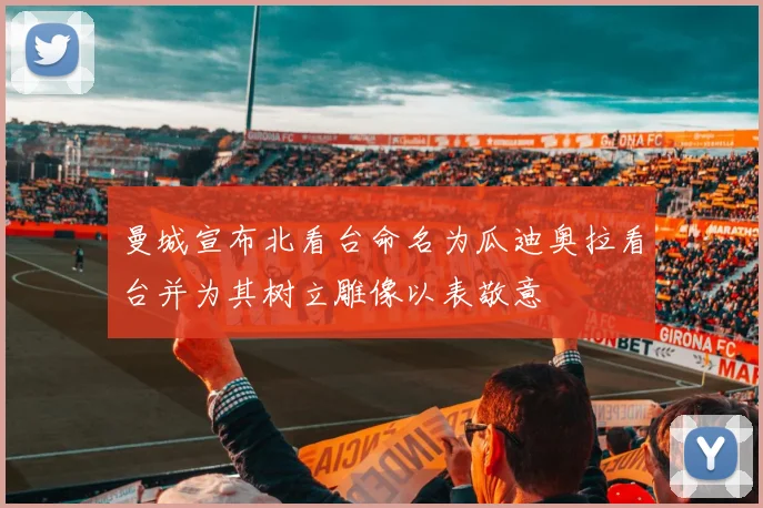 曼城宣布北看台命名为瓜迪奥拉看台并为其树立雕像以表敬意